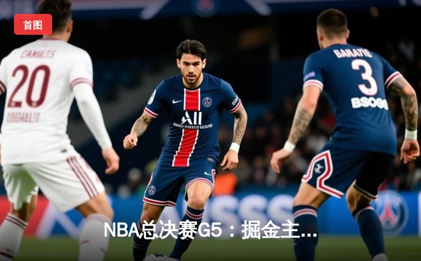 NBA总决赛G5：掘金主场逆转热火夺赛点 约基奇30+20+10创历史