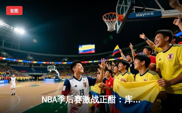 NBA季后赛激战正酣：库里三分雨浇灭热火，勇士客场加时险胜