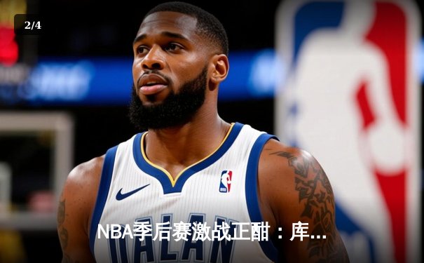 NBA季后赛激战正酣：库里三分雨浇灭热火，勇士客场加时险胜 - 2
