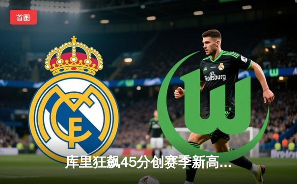 库里狂飙45分创赛季新高 勇士加时险胜绿军延续主场不败神话