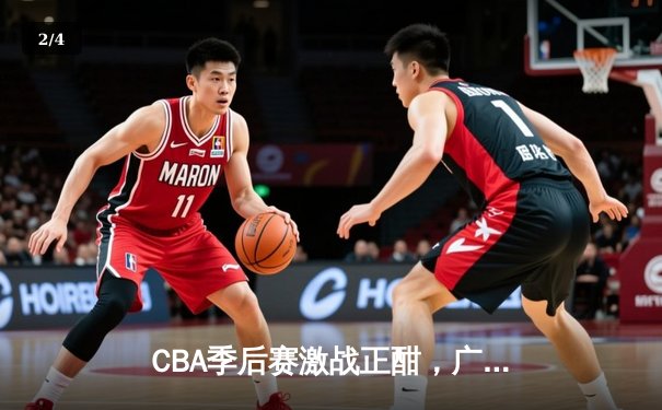 CBA季后赛激战正酣，广东宏远逆转辽宁本钢夺赛点 - 2