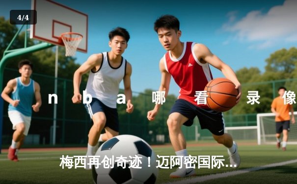 梅西再创奇迹！迈阿密国际点球大战惊险晋级，射手王绝平引爆全场激情 - 4