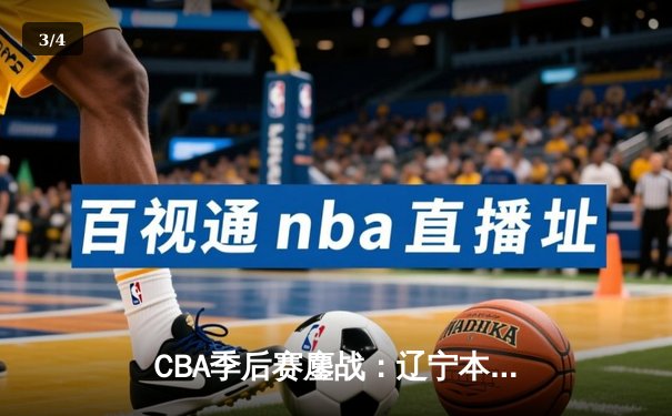 CBA季后赛鏖战：辽宁本钢加时险胜广东宏远，赵继伟砍下33分创生涯新高 - 3