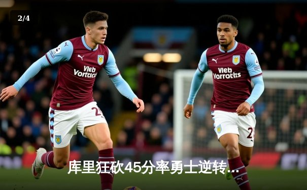 库里狂砍45分率勇士逆转凯尔特人，总决赛悬念再起 - 2