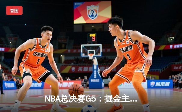 NBA总决赛G5：掘金主场力克热火，约基奇三双锁定冠军点