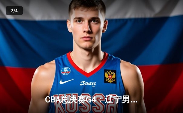 CBA总决赛G4：辽宁男篮加时险胜广东，总比分扳成2-2平 - 2