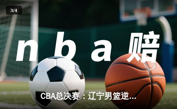 CBA总决赛：辽宁男篮逆转广东夺得三连冠，赵继伟荣膺FMVP - 3