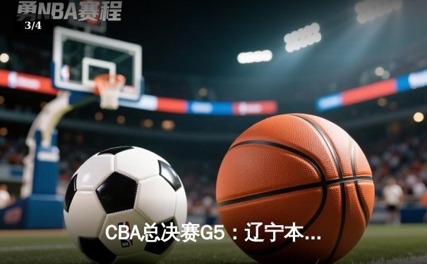 CBA总决赛G5：辽宁本钢险胜新疆广汇，成功卫冕总冠军 - 3