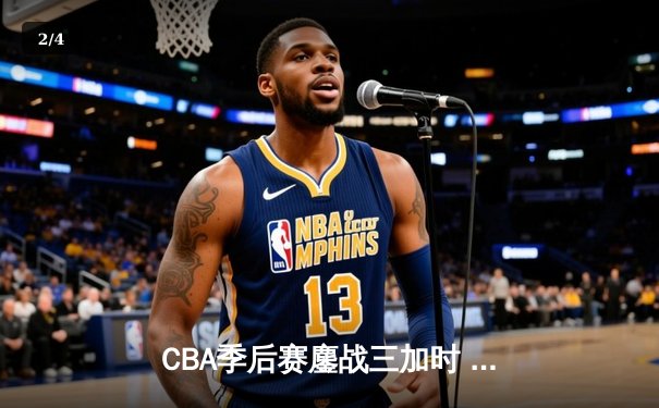 CBA季后赛鏖战三加时 广东宏远逆转辽宁夺赛点 - 2
