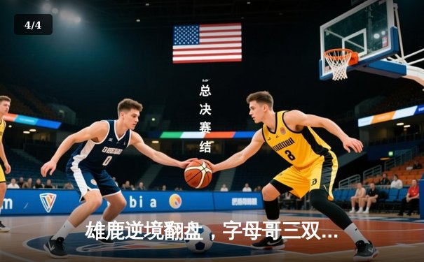 雄鹿逆境翻盘，字母哥三双助队加时击败凯尔特人 - 4