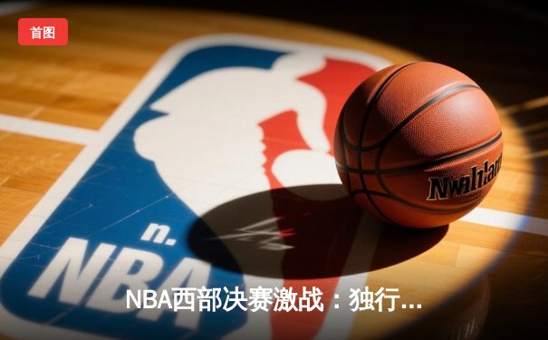 NBA西部决赛激战：独行侠逆转森林狼挺进总决赛