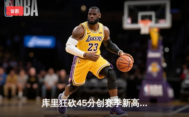 库里狂砍45分创赛季新高 勇士加时险胜凯尔特人延续主场连胜