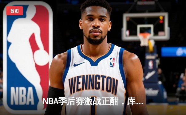 NBA季后赛激战正酣，库里狂砍45分率勇士逆转掘金