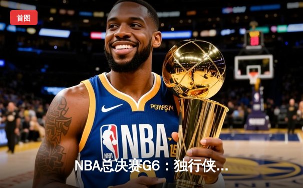NBA总决赛G6：独行侠逆转夺冠，东契奇狂砍41分荣膺MVP