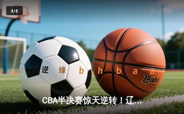 CBA半决赛惊天逆转！辽宁本钢加时险胜广东宏远，赵继伟砍下33分创生涯新高 - 4