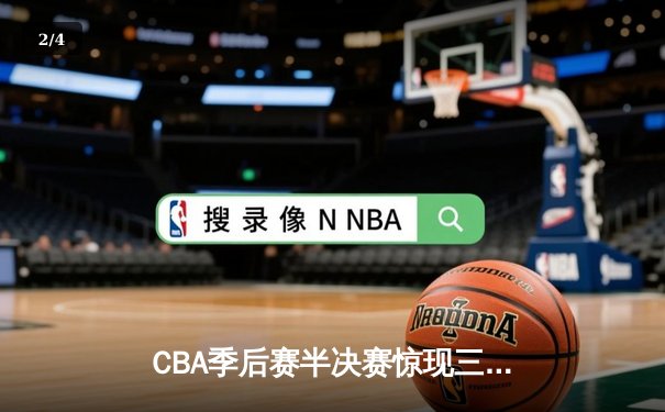 CBA季后赛半决赛惊现三加时大战 辽宁本钢险胜广东宏远夺赛点 - 2
