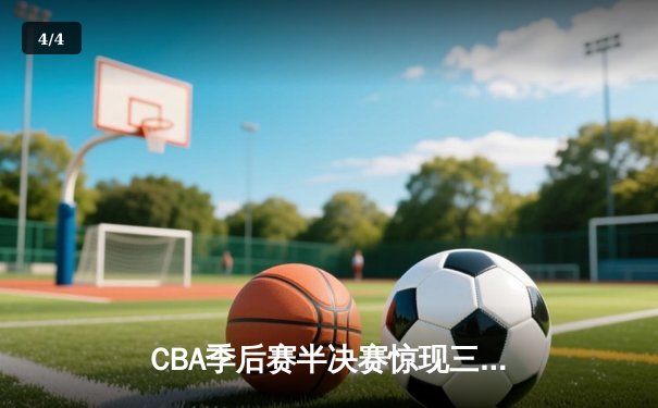 CBA季后赛半决赛惊现三加时大战 辽宁本钢险胜广东宏远夺赛点 - 4
