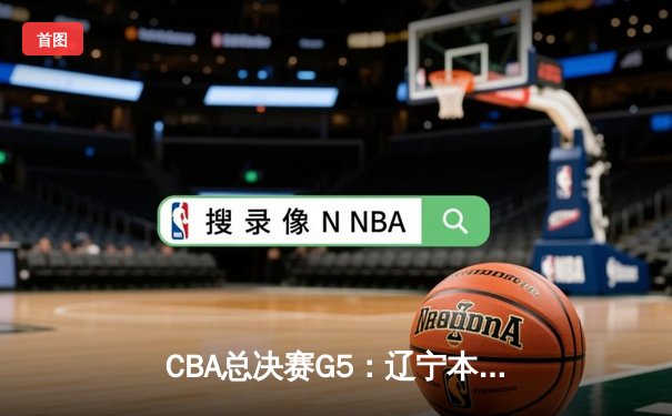 CBA总决赛G5：辽宁本钢加时险胜浙江广厦，夺队史第三冠