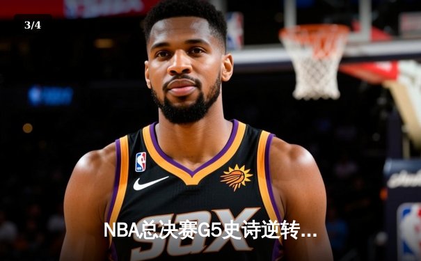 NBA总决赛G5史诗逆转：凯尔特人三分雨浇灭勇士反扑 塔图姆46分创纪录 - 3