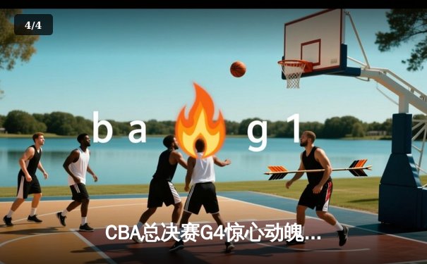 CBA总决赛G4惊心动魄，辽宁本钢绝地反击将系列赛拖入决胜局 - 4