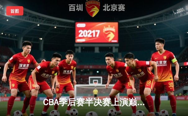 CBA季后赛半决赛上演巅峰对决，辽宁本钢加时险胜广东宏远