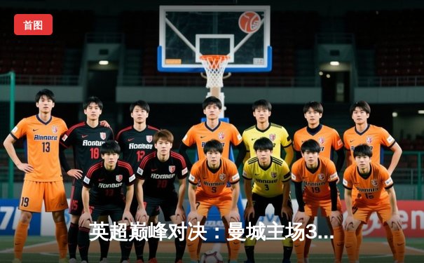 英超巅峰对决：曼城主场3-1力克利物浦，哈兰德双响领跑射手榜