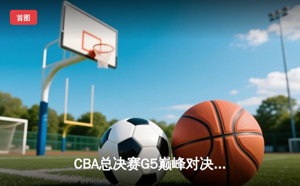 CBA总决赛G5巅峰对决：辽宁本钢加时险胜广东宏远，成功卫冕总冠军