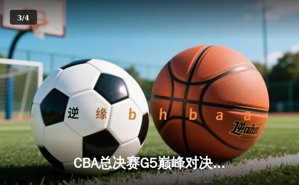 CBA总决赛G5巅峰对决：辽宁本钢加时险胜广东宏远，成功卫冕总冠军 - 3