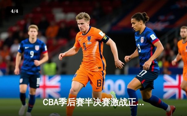 CBA季后赛半决赛激战正酣，辽宁本钢客场逆转浙江广厦夺赛点 - 4