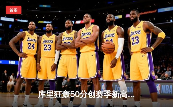 库里狂轰50分创赛季新高，勇士加时险胜国王夺关键卡位战