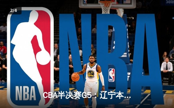 CBA半决赛G5：辽宁本钢加时逆转广东宏远，张镇麟37分创生涯新高 - 2