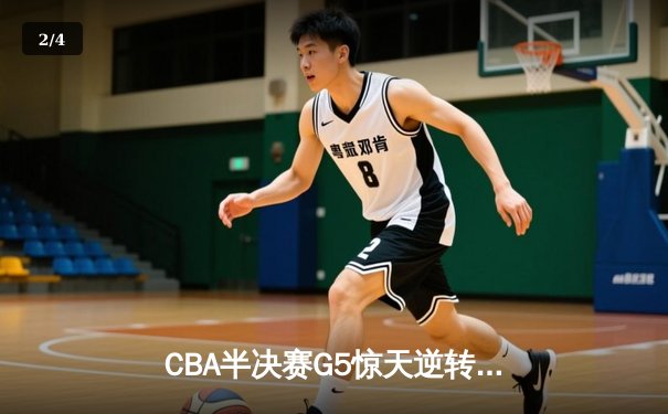 CBA半决赛G5惊天逆转！辽宁男篮加时赛3分绝杀广东宏远晋级总决赛 - 2