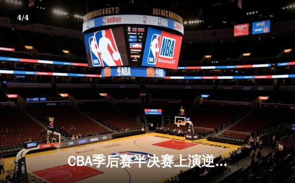 CBA季后赛半决赛上演逆转好戏，广东宏远加时险胜辽宁本钢 - 4