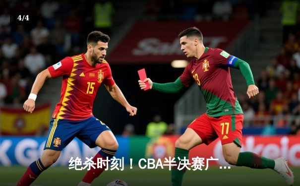 绝杀时刻！CBA半决赛广东宏远加时险胜辽宁本钢，总比分2-1领先 - 4