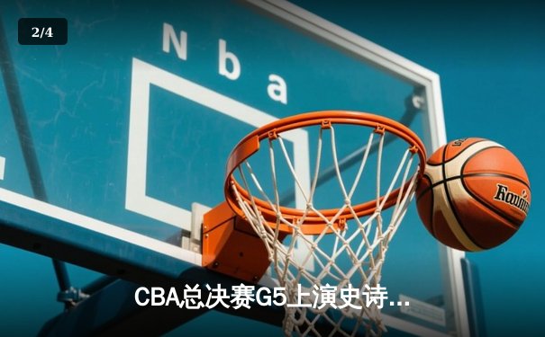 CBA总决赛G5上演史诗逆转 辽宁男篮加时险胜广东夺赛点 - 2