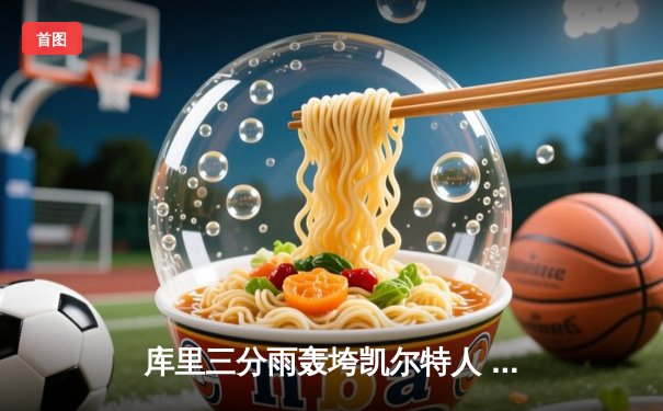 库里三分雨轰垮凯尔特人 勇士主场加时险胜夺赛点