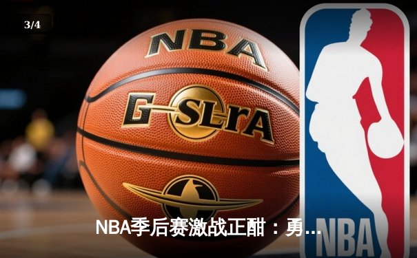 NBA季后赛激战正酣：勇士客场逆转掘金，库里狂砍40分带队夺赛点 - 3