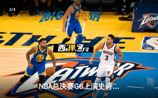 NBA总决赛G6上演史诗级逆转，凯尔特人绝境重生拖入抢七 - 2