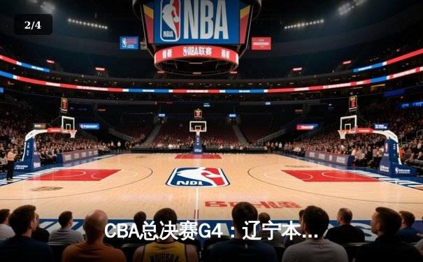 CBA总决赛G4：辽宁本钢力克浙江广厦夺赛点，赵继伟关键三分定乾坤 - 2