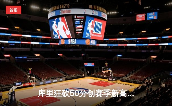 库里狂砍50分创赛季新高，勇士加时险胜凯尔特人迎六连胜