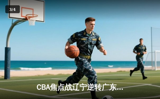 CBA焦点战辽宁逆转广东，张镇麟35分创赛季新高 - 3