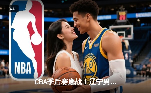CBA季后赛鏖战！辽宁男篮加时险胜广东宏远，赵继伟砍下33分创生涯新高 - 3