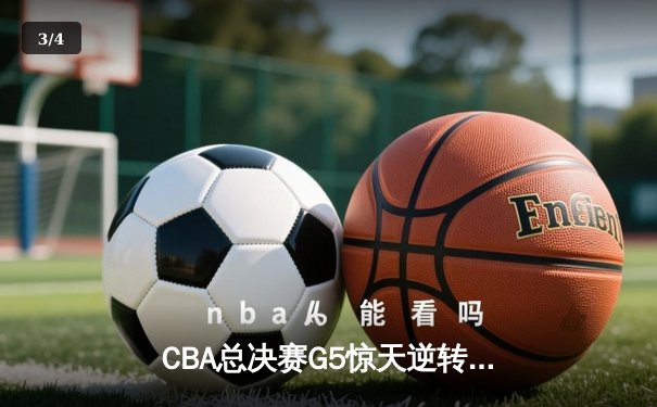 CBA总决赛G5惊天逆转！辽宁本钢加时险胜浙江广厦夺赛点 - 3