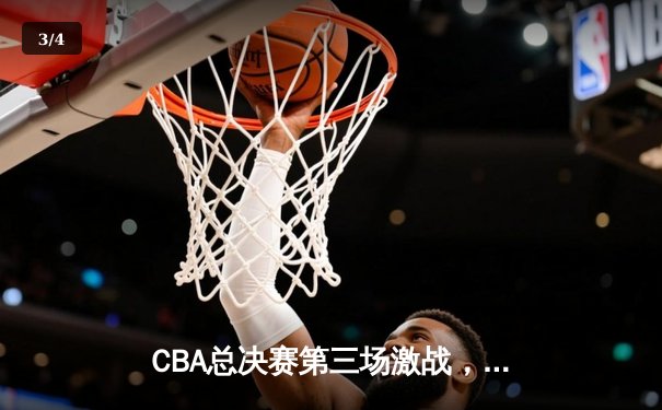 CBA总决赛第三场激战，辽宁本钢主场险胜新疆广汇夺赛点 - 3