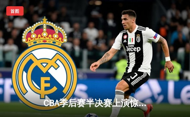 CBA季后赛半决赛上演惊天逆转 广东东莞大益队加时险胜辽宁本钢