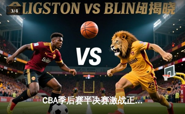 CBA季后赛半决赛激战正酣 辽宁本钢加时险胜广东东莞大益总分2-1领先 - 3