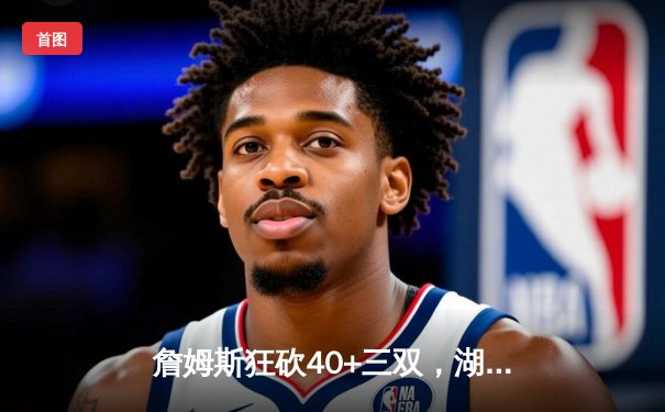 詹姆斯狂砍40+三双，湖人加时险胜勇士，系列赛悬念再起