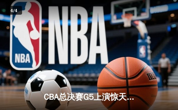 CBA总决赛G5上演惊天逆转 辽宁本钢加时险胜广东宏远夺赛点 - 4