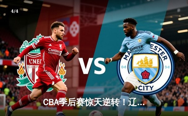 CBA季后赛惊天逆转！辽宁本钢加时险胜广东宏远，赵继伟砍35分创生涯新高 - 4