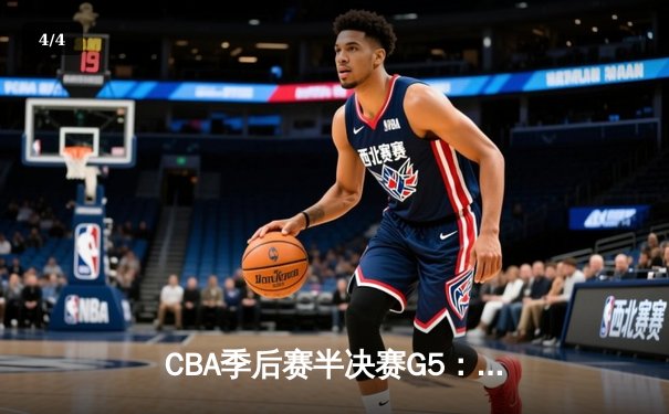 CBA季后赛半决赛G5：辽宁本钢加时险胜广东宏远，赵继伟35分率队挺进总决赛 - 4
